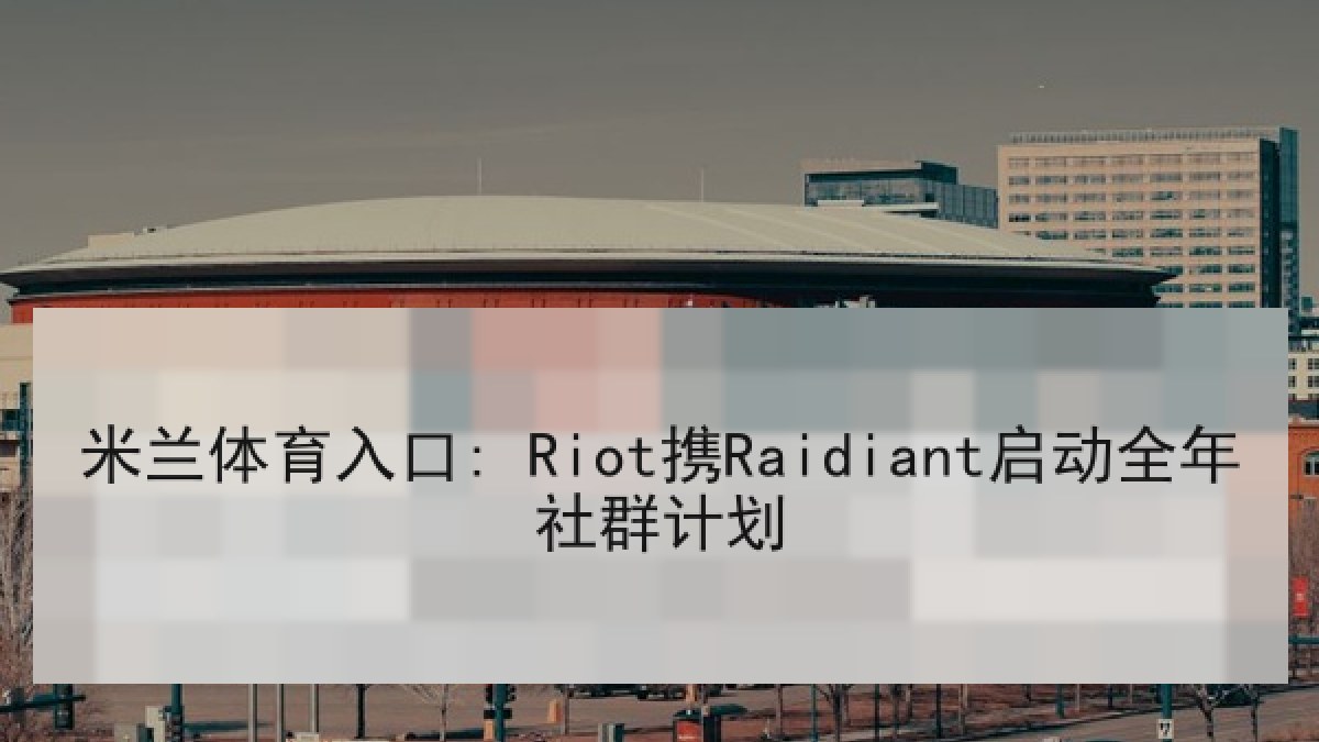 米兰体育入口: Riot携Raidiant启动全年社群计划 米兰体育入口: Riot携Raidiant启动全年社群计划