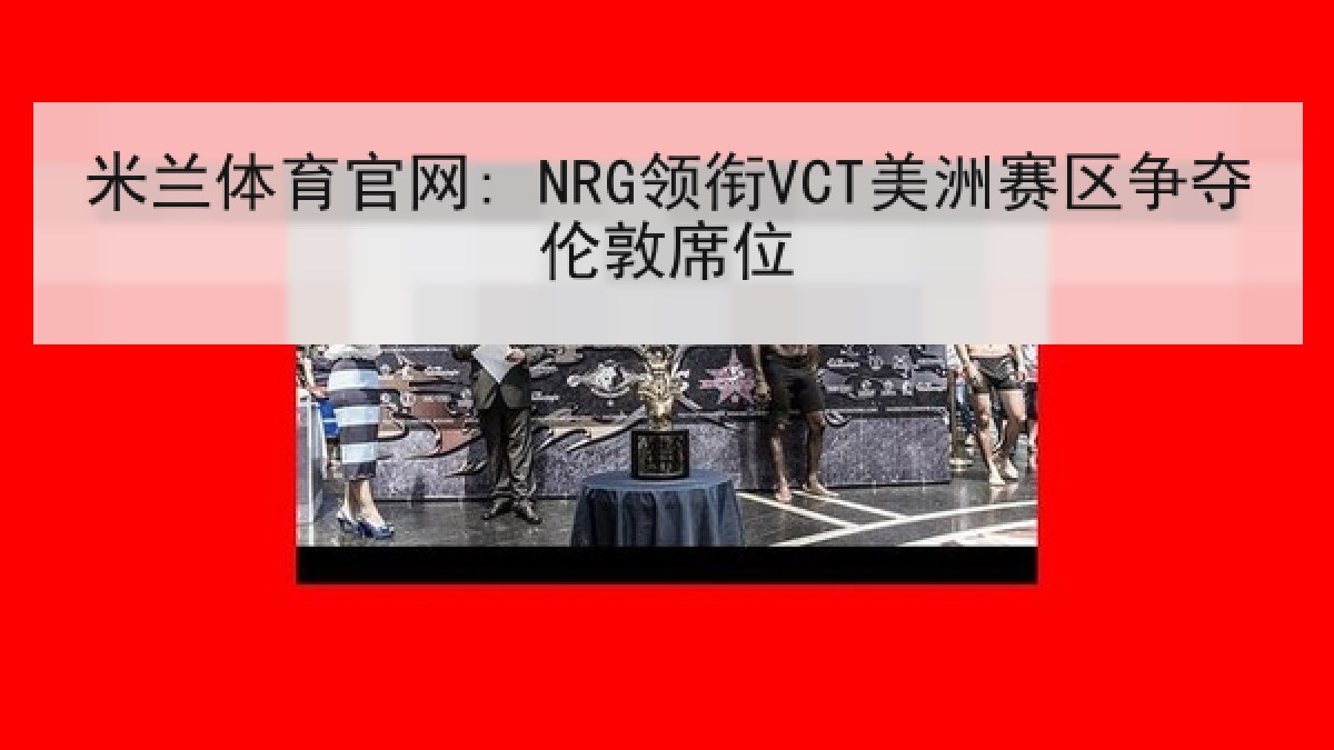 米兰体育官网: NRG领衔VCT美洲赛区争夺伦敦席位 米兰体育官网: NRG领衔VCT美洲赛区争夺伦敦席位
