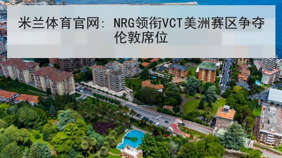 米兰体育官网: NRG领衔VCT美洲赛区争夺伦敦席位
