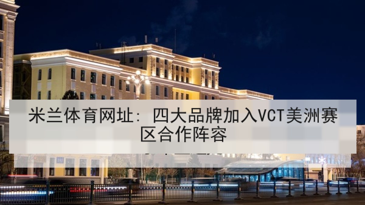 米兰体育网址: 四大品牌加入VCT美洲赛区合作阵容