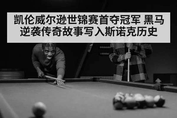 凯伦威尔逊世锦赛首夺冠军 黑马逆袭传奇故事写入斯诺克历史