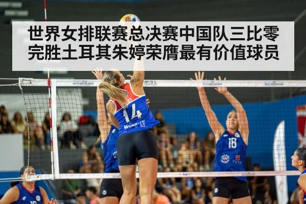 世界女排联赛总决赛中国队三比零完胜土耳其朱婷荣膺最有价值球员