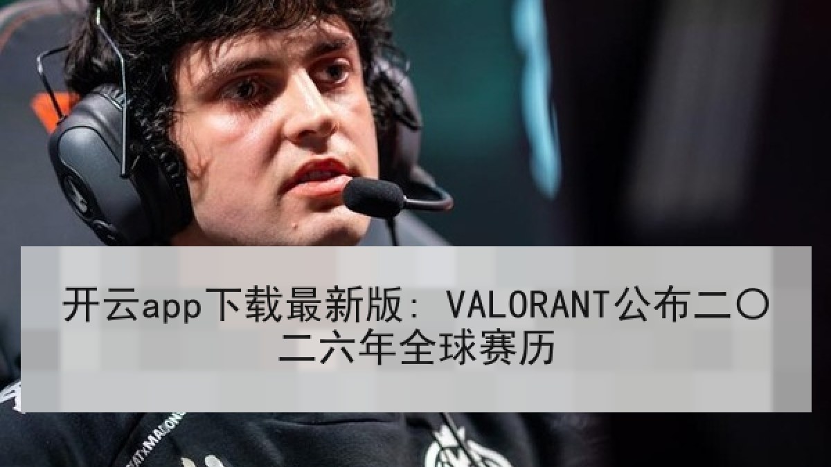 开云app下载最新版: VALORANT公布二〇二六年全球赛历 开云app下载最新版: VALORANT公布二〇二六年全球赛历