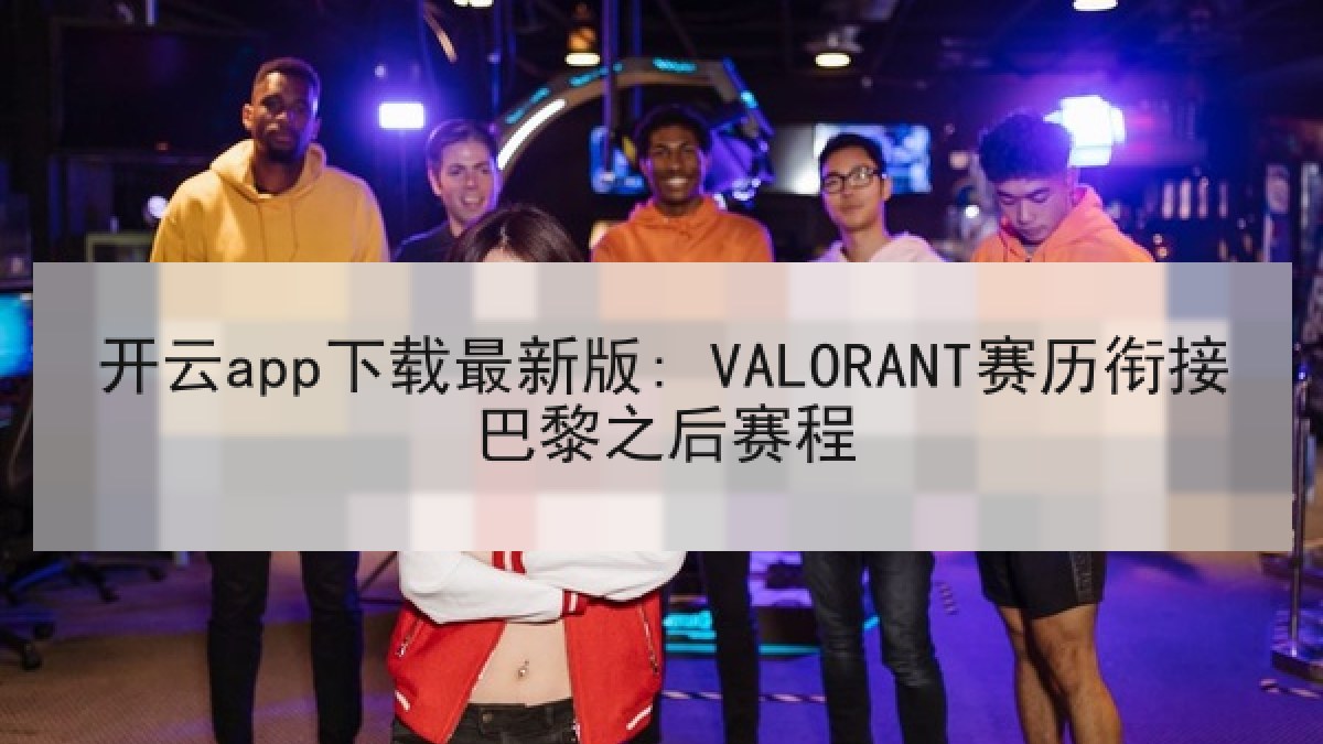 开云app下载最新版: VALORANT赛历衔接巴黎之后赛程 开云app下载最新版: VALORANT赛历衔接巴黎之后赛程