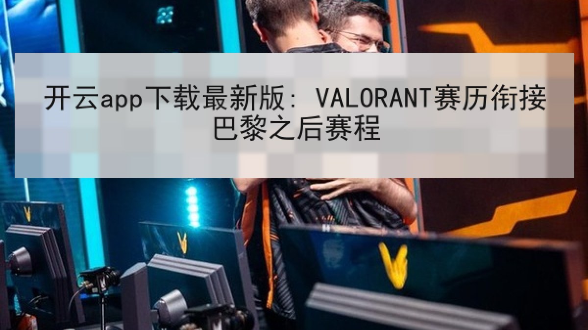 开云app下载最新版: VALORANT赛历衔接巴黎之后赛程 开云app下载最新版: VALORANT赛历衔接巴黎之后赛程