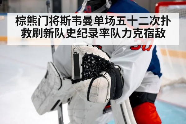 棕熊门将斯韦曼单场五十二次扑救刷新队史纪录率队力克宿敌