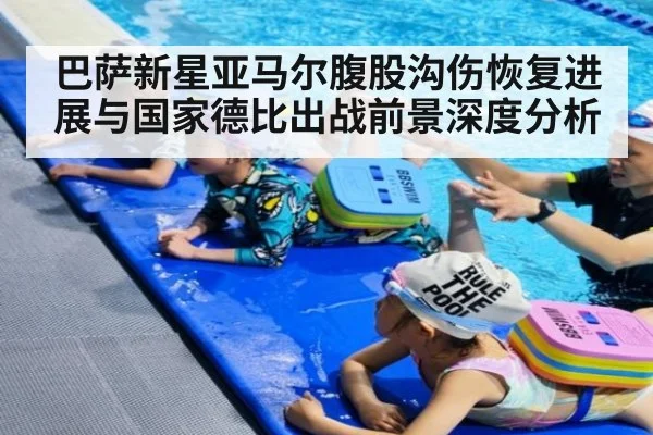 巴萨新星亚马尔腹股沟伤恢复进展与国家德比出战前景深度分析